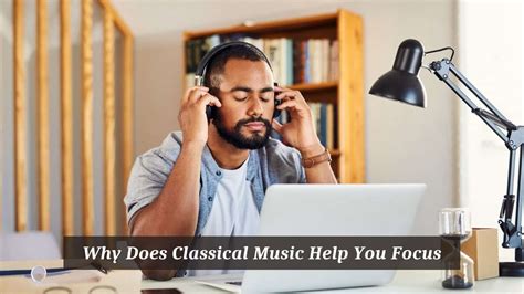 why does classical music help you focus, and what are the underlying mechanisms behind this phenomenon?